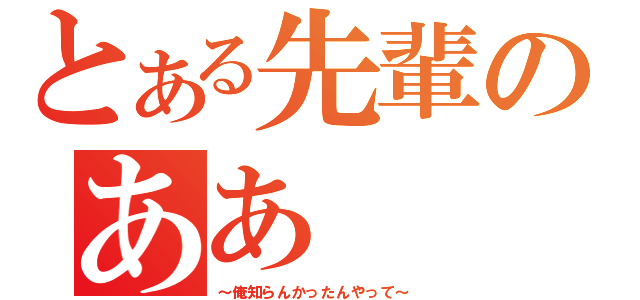 とある先輩のああ（～俺知らんかったんやって～）