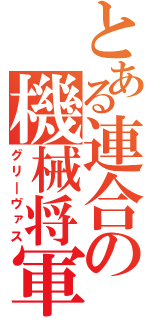 とある連合の機械将軍（グリ―ヴァス）