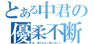 とある中君の優柔不断（あ、何でもない気にせんで）