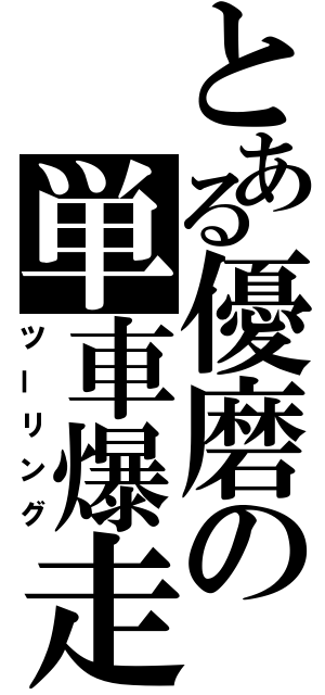 とある優磨の単車爆走（ツーリング）