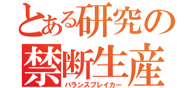 とある研究の禁断生産物（バランスブレイカー）