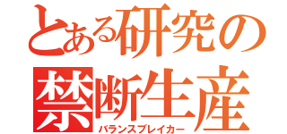 とある研究の禁断生産物（バランスブレイカー）