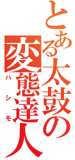 とある太鼓の変態達人（ハシモ）