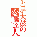 とある太鼓の変態達人（ハシモ）