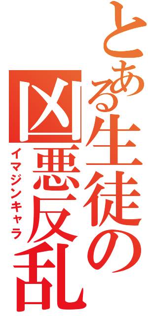 とある生徒の凶悪反乱（イマジンキャラ）