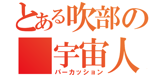 とある吹部の 宇宙人（パーカッション）