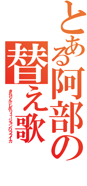 とある阿部の替え歌（きらりん☆レボリューションバラライカ）