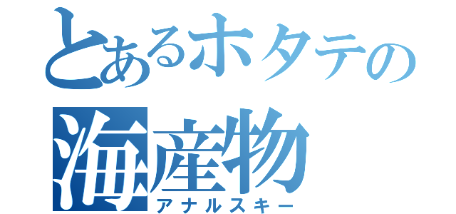 とあるホタテの海産物（アナルスキー）