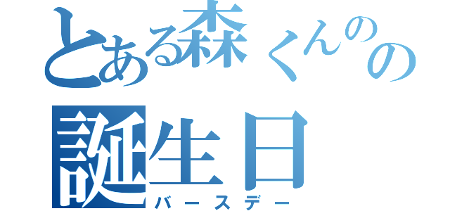 とある森くんのの誕生日（バースデー）