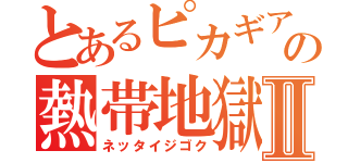 とあるピカギアの熱帯地獄Ⅱ（ネッタイジゴク）