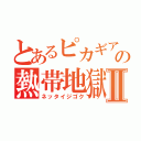 とあるピカギアの熱帯地獄Ⅱ（ネッタイジゴク）