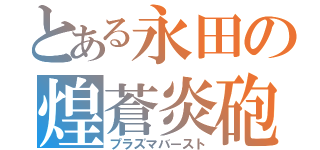 とある永田の煌蒼炎砲（プラズマバースト）