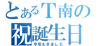 とあるＴ南の祝誕生日（今年もきました）