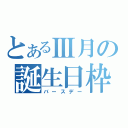 とあるⅢ月の誕生日枠（バースデー）