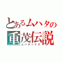 とあるムハタの重茂伝説（ムハタックス）