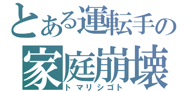 とある運転手の家庭崩壊（トマリシゴト）