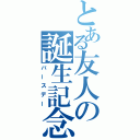 とある友人の誕生記念（バースデー）