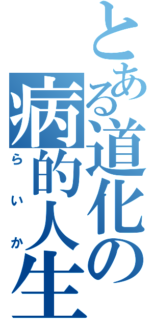 とある道化の病的人生（らいか）