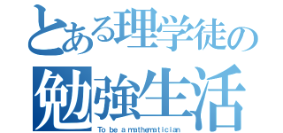 とある理学徒の勉強生活（Ｔｏ ｂｅ ａ ｍａｔｈｅｍａｔｉｃｉａｎ）