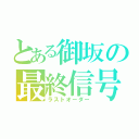 とある御坂の最終信号（ラストオーダー）