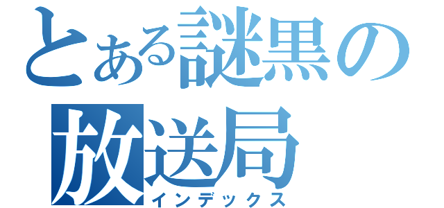 とある謎黒の放送局（インデックス）