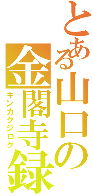 とある山口の金閣寺録（キンカクジロク）