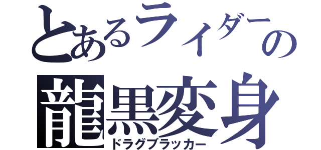 とあるライダーの龍黒変身（ドラグブラッカー）