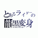 とあるライダーの龍黒変身（ドラグブラッカー）