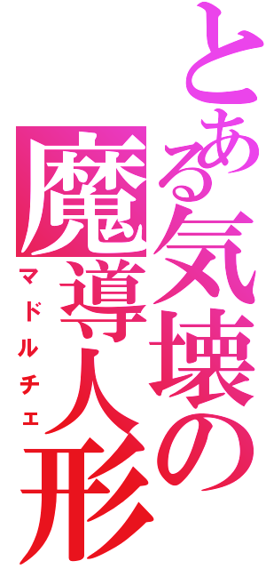 とある気壊の魔導人形（マドルチェ）