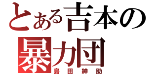 とある吉本の暴力団（島田紳助）