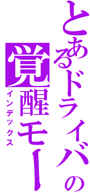 とあるドライバーの覚醒モード（インデックス）