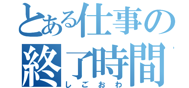 とある仕事の終了時間（しごおわ）