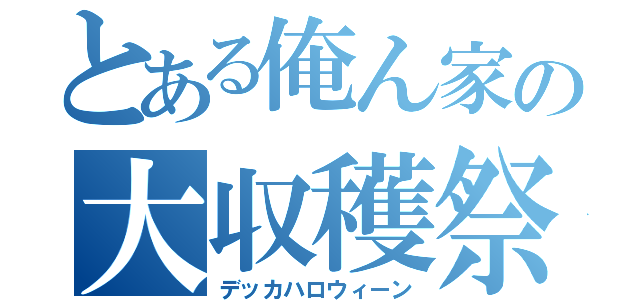 とある俺ん家の大収穫祭（デッカハロウィーン）