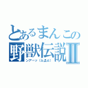 とあるまんこの野獣伝説Ⅱ（ンアーッ（≧Д≦））