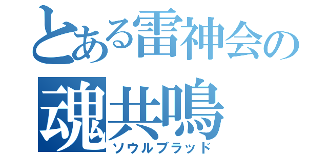 とある雷神会の魂共鳴（ソウルブラッド）