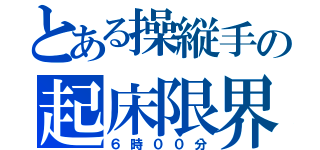 とある操縦手の起床限界（６時００分）