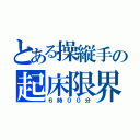 とある操縦手の起床限界（６時００分）