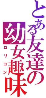 とある友達の幼女趣味（ロリコン）