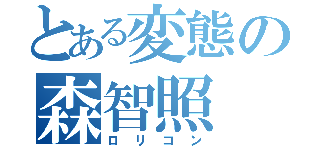 とある変態の森智照（ロリコン）