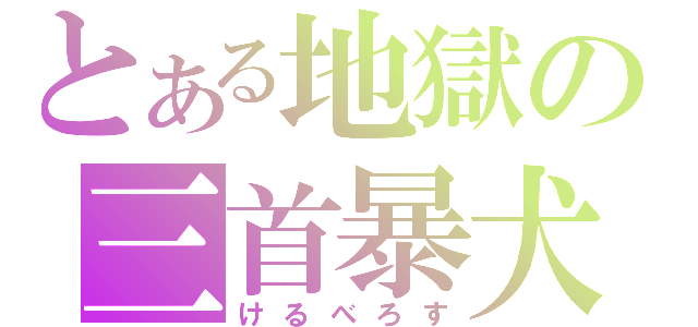 とある地獄の三首暴犬（けるべろす）