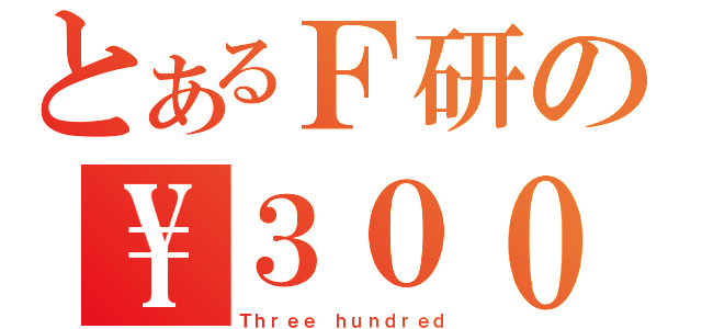 とあるＦ研の\\３００（Ｔｈｒｅｅ ｈｕｎｄｒｅｄ）