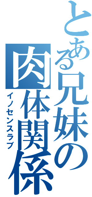 とある兄妹の肉体関係（イノセンスラブ）