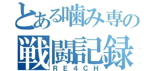 とある噛み専の戦闘記録（ＲＥ４ＣＨ）