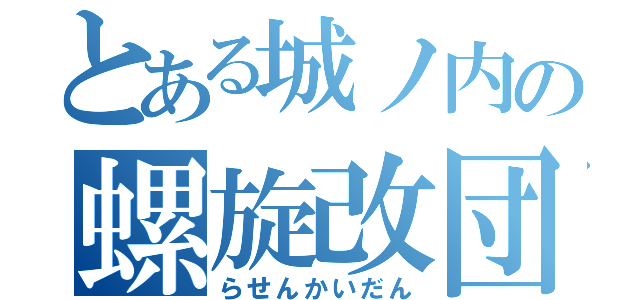 とある城ノ内の螺旋改団（らせんかいだん）