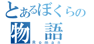 とあるぼくらの物　語（Ｒｏｍａｎ）