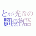 とある光希の超暇物語（ヒマジンタイム）