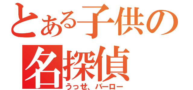 とある子供の名探偵（うっせ、バーロー）