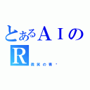 とあるＡＩのＲ（微笑の青鸟）