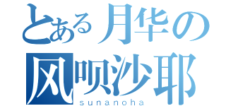 とある月华の风呗沙耶（ｓｕｎａｎｏｈａ）