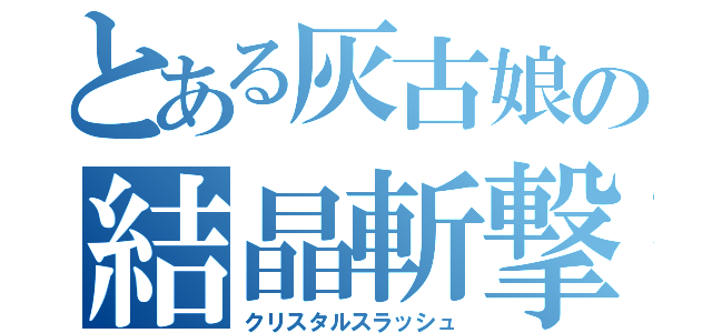 とある灰古娘の結晶斬撃（クリスタルスラッシュ）